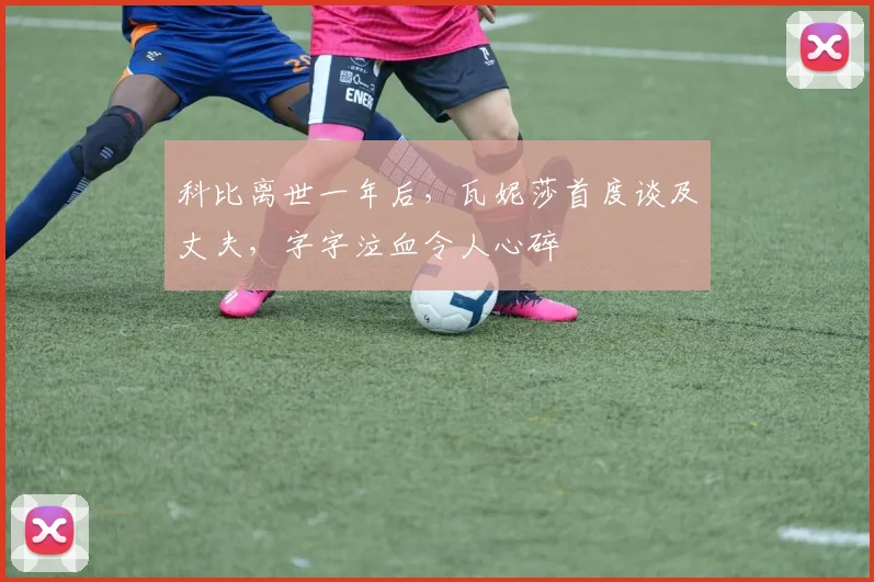 科比离世一年后,瓦妮莎首度谈及丈夫,字字泣血令人心碎