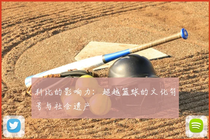 科比的影响力：超越篮球的文化符号与社会遗产