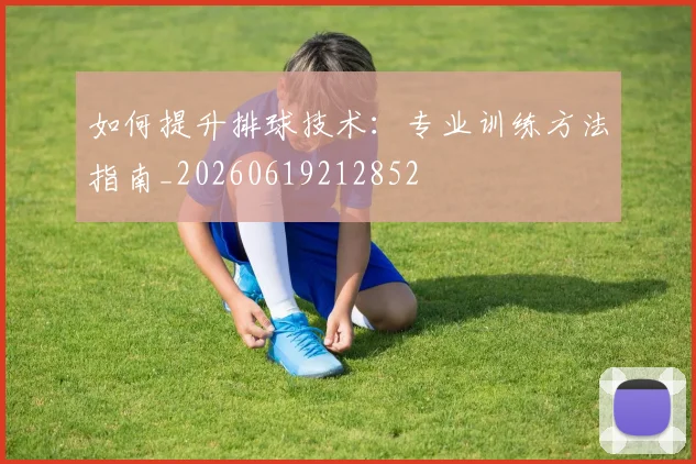 如何提升排球技术:专业训练方法指南_20260619212852