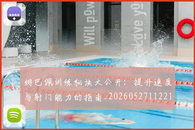姆巴佩训练秘诀大公开：提升速度与射门能力的指南_20260527112213