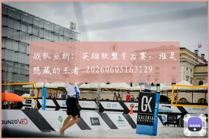 战队分析：英雄联盟季后赛，谁是隐藏的王者_20260605163129