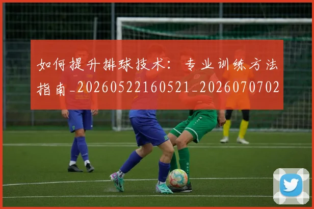 如何提升排球技术:专业训练方法指南_20260522160521_20260707022902