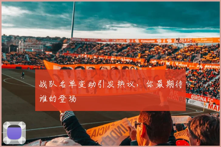 战队名单变动引发热议，你最期待谁的登场
