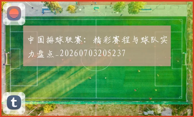 中国排球联赛:精彩赛程与球队实力盘点_20260703205237