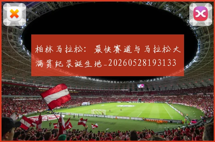 柏林马拉松：最快赛道与马拉松大满贯纪录诞生地_20260528193133