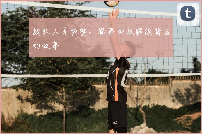 战队人员调整,赛事回放解读背后的故事