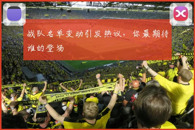 战队名单变动引发热议，你最期待谁的登场