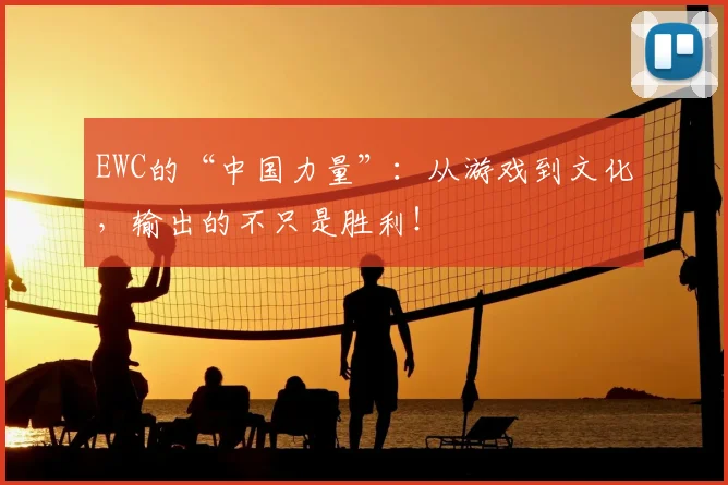 EWC的“中国力量”：从游戏到文化，输出的不只是胜利！