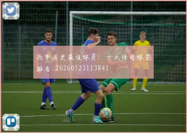 西甲历史最佳球员：十大传奇球星排名_20260523113841