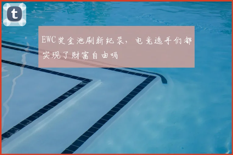 EWC奖金池刷新纪录，电竞选手们都实现了财富自由吗