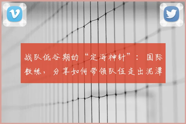 战队低谷期的“定海神针”：国际教练，分享如何带领队伍走出泥潭