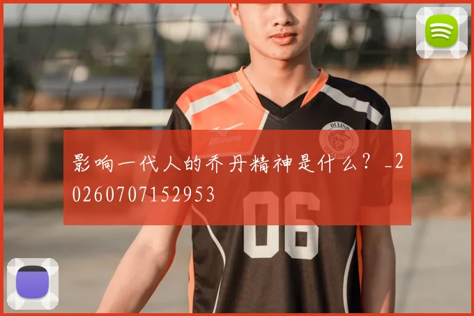 影响一代人的乔丹精神是什么?_20260707152953
