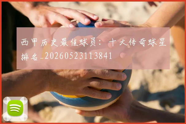 西甲历史最佳球员:十大传奇球星排名_20260523113841