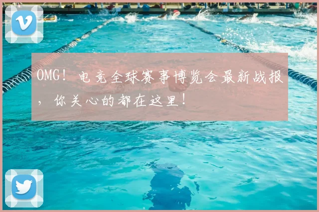 OMG!电竞全球赛事博览会最新战报,你关心的都在这里!