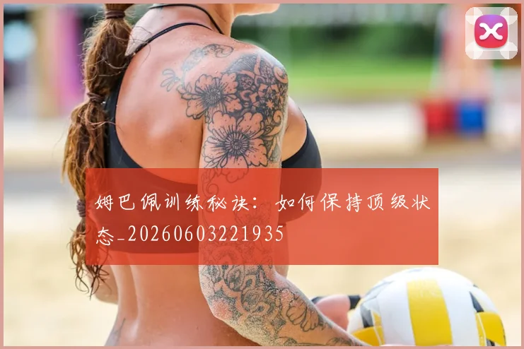 姆巴佩训练秘诀：如何保持顶级状态_20260603221935