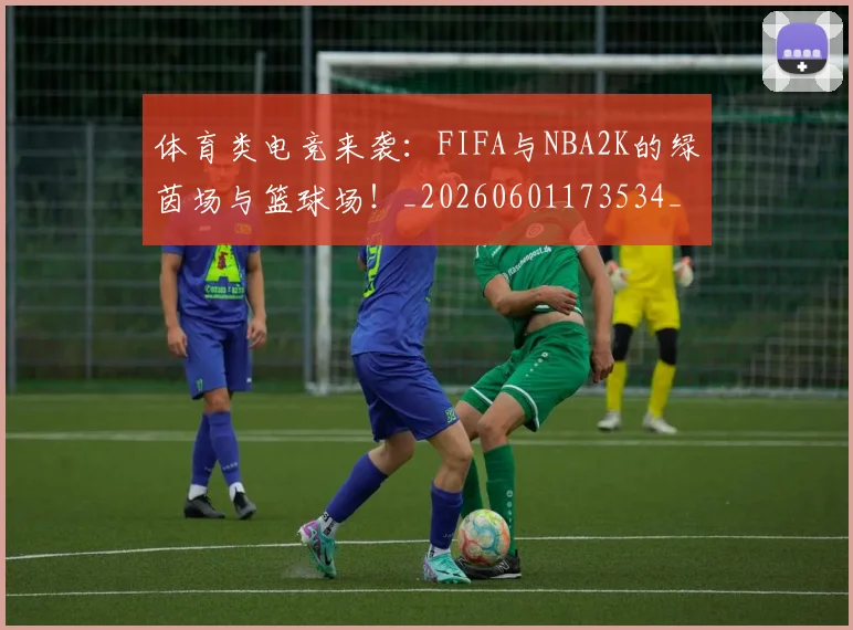 体育类电竞来袭:FIFA与NBA2K的绿茵场与篮球场!_20260601173534_20260704170414