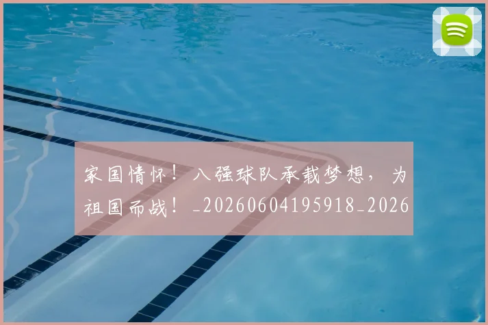 家国情怀!八强球队承载梦想,为祖国而战!_20260604195918_20260710002601
