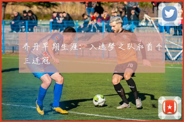 乔丹早期生涯：入选梦之队和首个三连冠