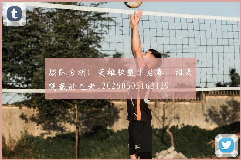 战队分析：英雄联盟季后赛，谁是隐藏的王者_20260605163129